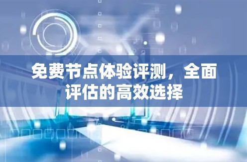 免费节点体验评测，全面评估的高效选择