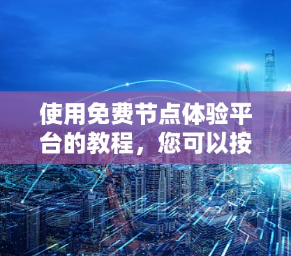 使用免费节点体验平台的教程，您可以按照以下步骤进行
