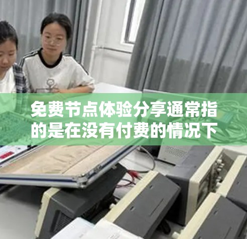免费节点体验分享通常指的是在没有付费的情况下访问到特定网络资源或连接到特定网络服务。以下是一些常见的免费节点体验及其特点和使用方式