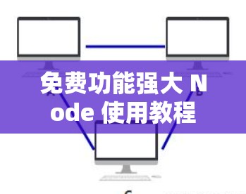 免费功能强大 Node 使用教程