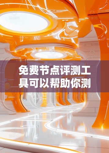 免费节点评测工具可以帮助你测试和评估网络性能，节省成本。以下是一些免费的工具和平台，供你测试网络性能