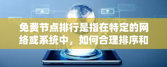 免费节点排行是指在特定的网络或系统中，如何合理排序和管理那些没有支付费用的节点，以确保系统的高效运行和稳定。以下是关于免费节点排行的详细解答