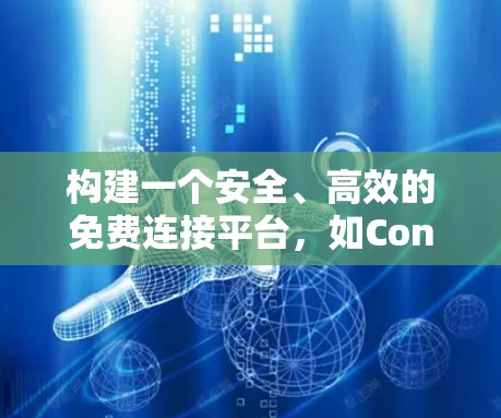 构建一个安全、高效的免费连接平台，如Connect Me，需要从多个角度考虑，以下是一个结构化的解决方案