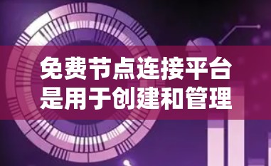 免费节点连接平台是用于创建和管理用户节点，然后通过这些节点连接起来的工具。以下是对这些平台的详细介绍