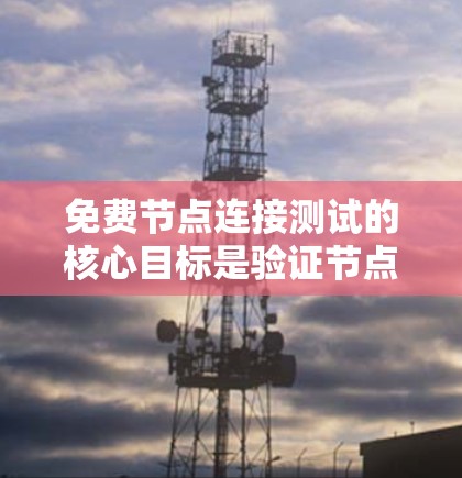 免费节点连接测试的核心目标是验证节点之间的连接是否可靠、稳定和无误。通过测试，可以确保节点之间的数据传输不会出现丢失、延迟或错误