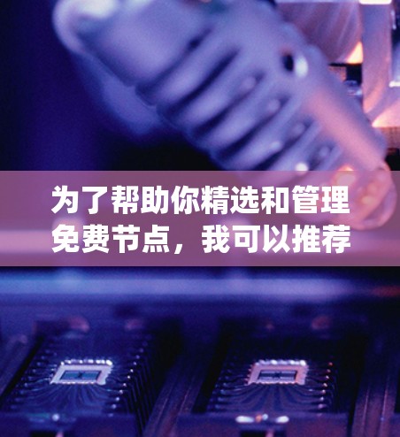为了帮助你精选和管理免费节点，我可以推荐一些工具，但请注意，这些工具本身是免费的，但可能需要额外的付费功能。以下是一些推荐的工具，适合 Node.js 开发者的节点管理需求