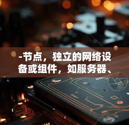 -节点，独立的网络设备或组件，如服务器、路由器等