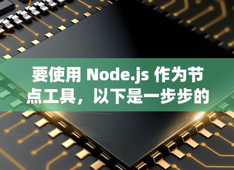 要使用 Node.js 作为节点工具，以下是一步步的指南