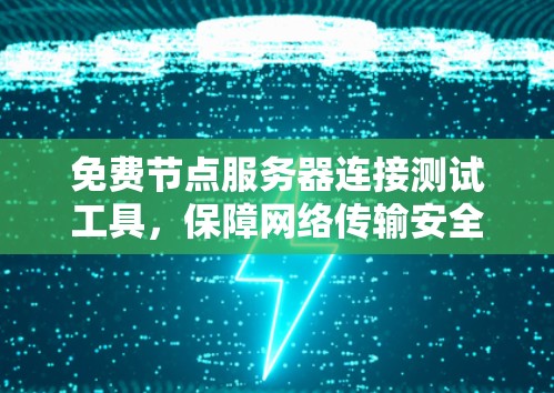免费节点服务器连接测试工具，保障网络传输安全的可靠选择