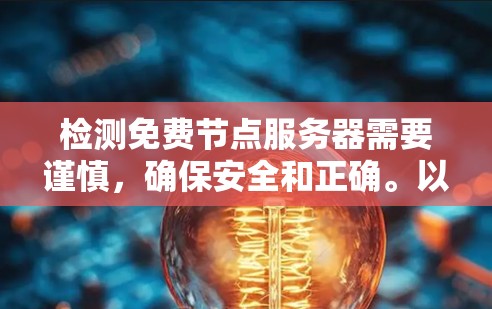 检测免费节点服务器需要谨慎，确保安全和正确。以下是一个有条理的步骤指南