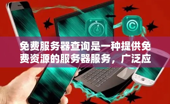 免费服务器查询是一种提供免费资源的服务器服务，广泛应用于云平台如AWS、Azure、阿里云等。以下是关于如何使用这些免费服务器查询的详细步骤和总结