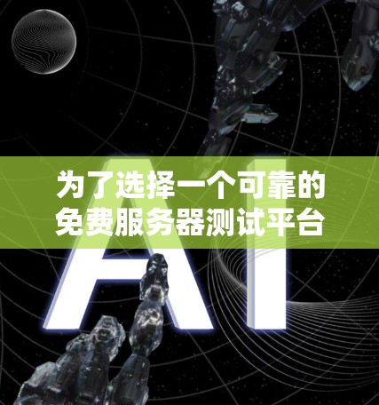 为了选择一个可靠的免费服务器测试平台，确保其安全性和兼容性，您可以按照以下步骤进行