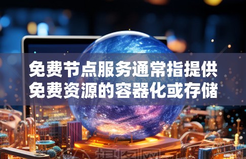 免费节点服务通常指提供免费资源的容器化或存储服务，但这些资源通常需要订阅才能使用更多功能。以下是这些免费服务的总结
