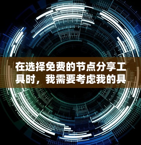 在选择免费的节点分享工具时，我需要考虑我的具体需求和使用场景。以下是对不同工具的总结