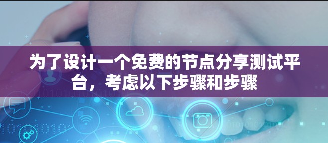 为了设计一个免费的节点分享测试平台，考虑以下步骤和步骤