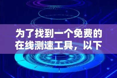 为了找到一个免费的在线测速工具，以下是一个有条理的总结和建议