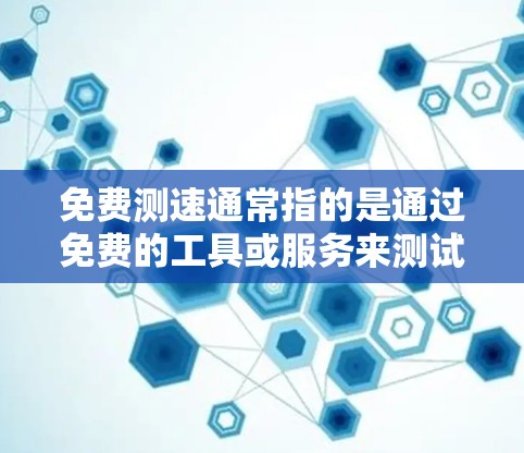 免费测速通常指的是通过免费的工具或服务来测试网络的性能和流量。以下是一些常见的免费测速方法和工具