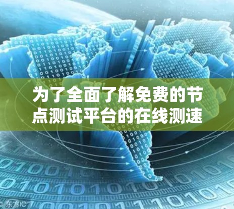 为了全面了解免费的节点测试平台的在线测速情况，以下是一个详细的步骤指南