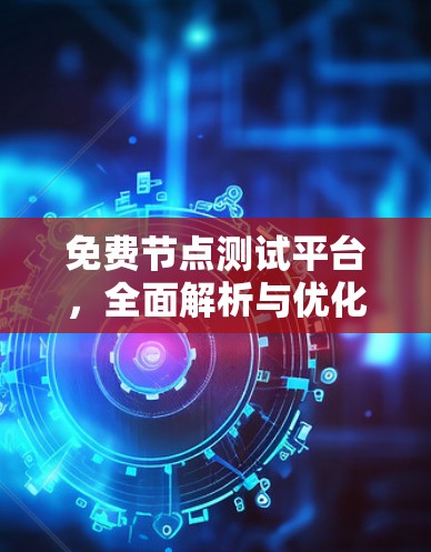 免费节点测试平台，全面解析与优化策略