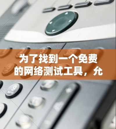 为了找到一个免费的网络测试工具，允许网络扫描和测试网络结构，以下是一些推荐