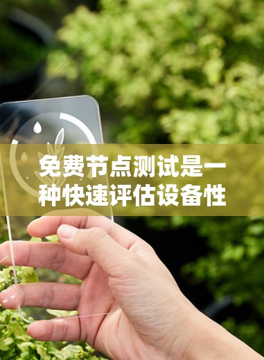 免费节点测试是一种快速评估设备性能、网络稳定性或应用运行情况的方法，通常不需要付费订阅服务。以下是关于免费节点测试的详细内容