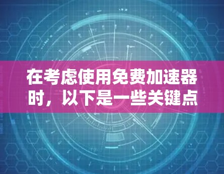 在考虑使用免费加速器时，以下是一些关键点和建议