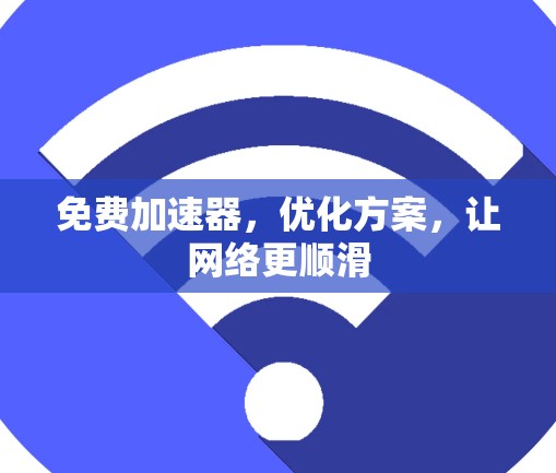 免费加速器，优化方案，让网络更顺滑