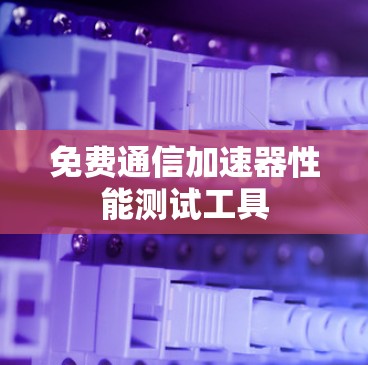 免费通信加速器性能测试工具