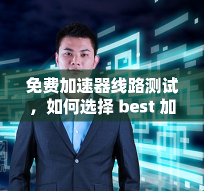 免费加速器线路测试，如何选择 best 加速器