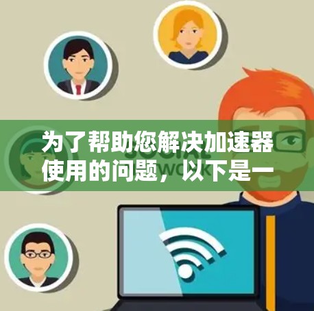 为了帮助您解决加速器使用的问题，以下是一个清晰的步骤指南