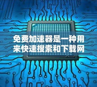 免费加速器是一种用来快速搜索和下载网站、文件、视频等资源的工具，通常用于加速访问互联网。以下是几个常见的免费加速器的下载和安装指南