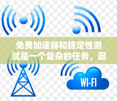 免费加速器和稳定性测试是一个复杂的任务，因为它涉及到多个方面，包括性能优化、资源管理、测试工具的选择以及对系统稳定的关注。以下是一些可能的工具和方法，供您参考
