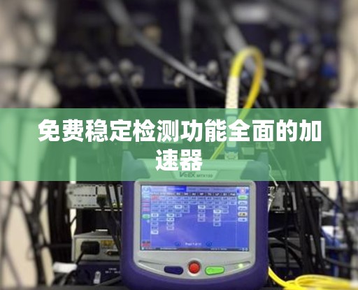 免费稳定检测功能全面的加速器