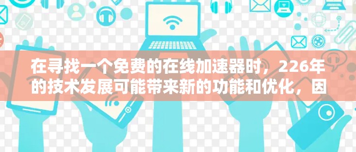 在寻找一个免费的在线加速器时，226年的技术发展可能带来新的功能和优化，因此需要综合考虑功能、社区支持、社区活跃度、适用场景以及维护和付费选项。以下是推荐的几个选项