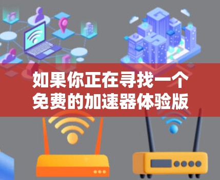 如果你正在寻找一个免费的加速器体验版，以下是一些推荐的工具，它们提供了各种功能，包括缓存优化、广告过滤、网站加速等，同时保持免费使用，适合测试或快速优化网页加载速度