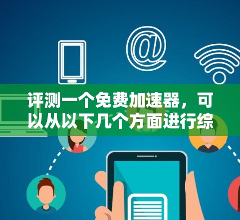 评测一个免费加速器，可以从以下几个方面进行综合评估