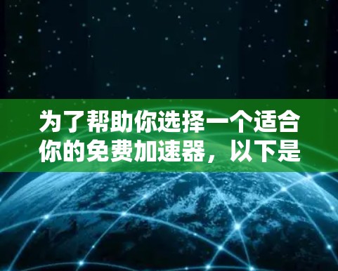 为了帮助你选择一个适合你的免费加速器，以下是详细的分析和建议