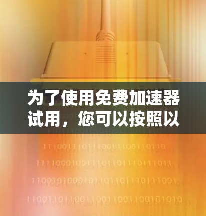 为了使用免费加速器试用，您可以按照以下步骤操作