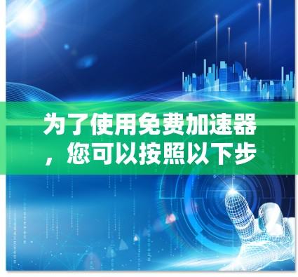 为了使用免费加速器，您可以按照以下步骤进行