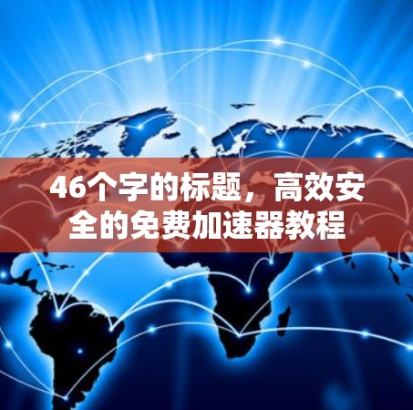 46个字的标题，高效安全的免费加速器教程