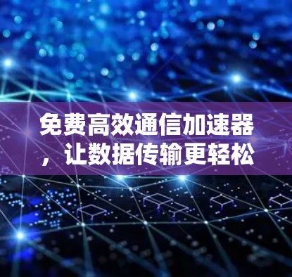 免费高效通信加速器，让数据传输更轻松