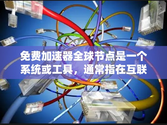 免费加速器全球节点是一个系统或工具，通常指在互联网上运行的多个独立服务器，它们通过网络连接共享资源，提供加速功能，如搜索引擎、下载服务等。以下是对该系统进行优化的思考