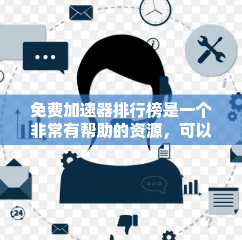 免费加速器排行榜是一个非常有帮助的资源，可以帮助用户快速找到适合自己的加速工具。以下是一个推荐的免费加速器排行榜