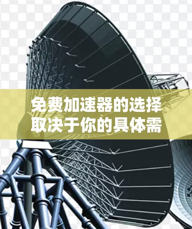 免费加速器的选择取决于你的具体需求和预算。以下是一些常见的免费加速器推荐，涵盖了多种功能需求