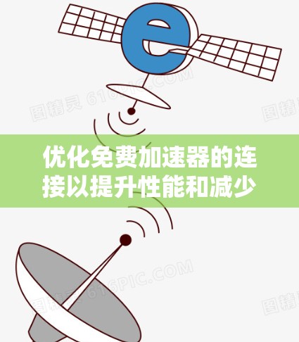 优化免费加速器的连接以提升性能和减少延迟，以下是详细的步骤指南