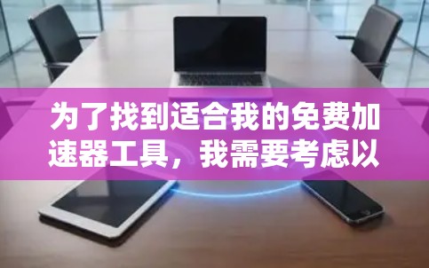 为了找到适合我的免费加速器工具，我需要考虑以下几点