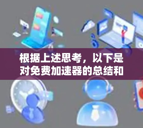 根据上述思考，以下是对免费加速器的总结和建议