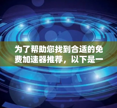 为了帮助您找到合适的免费加速器推荐，以下是一个系统化的指南，涵盖了多种加速器类型和推荐平台