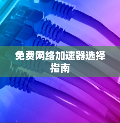免费网络加速器选择指南