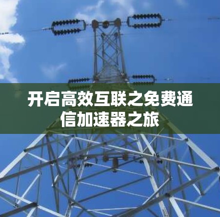 开启高效互联之免费通信加速器之旅